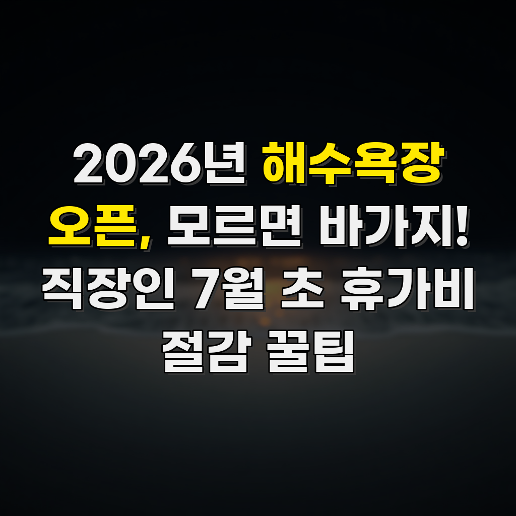 2026년 해수욕장 오픈, 모르면 바가지! 직장인 7월 초 휴가비 절감 꿀팁