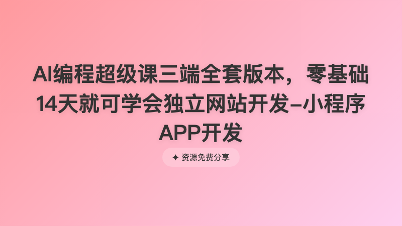 AI编程超级课三端全套版本，零基础14天就可学会独立网站开发-小程序APP开发