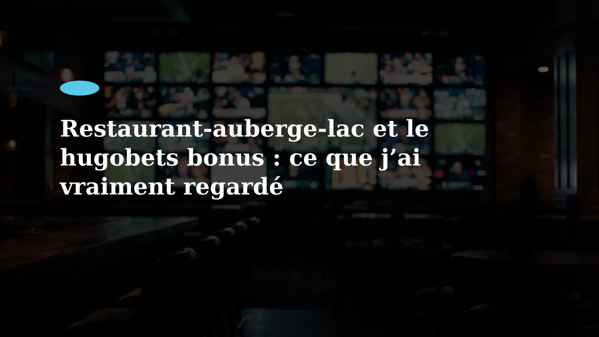 Restaurant-auberge-lac et le hugobets bonus : ce que j’ai vraiment regardé