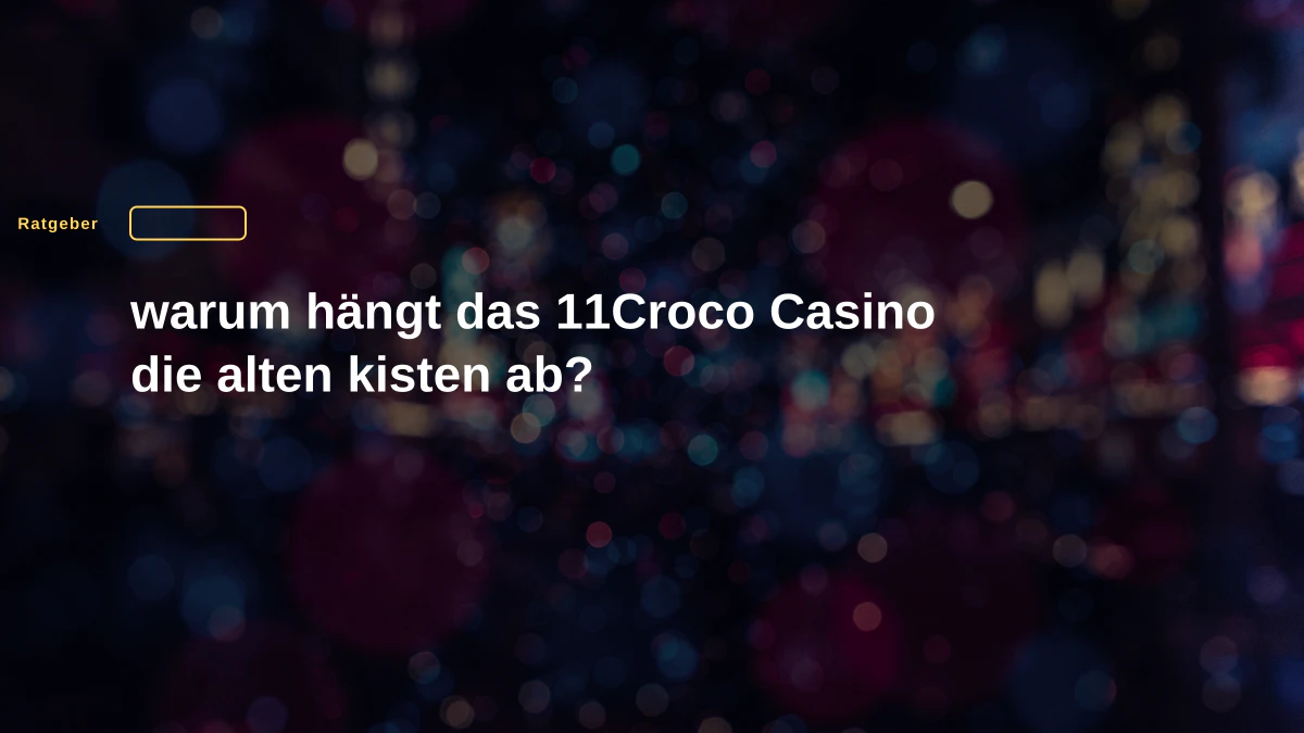 warum hängt das 11Croco Casino die alten kisten ab?