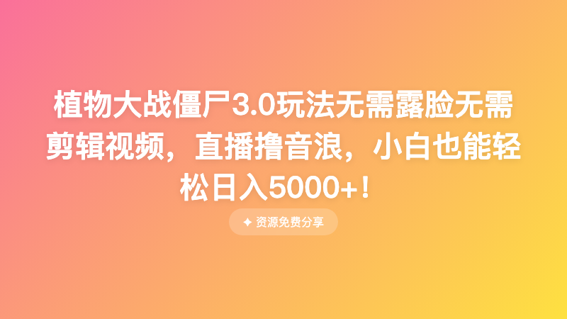 植物大战僵尸3.0玩法无需露脸无需剪辑视频，直播撸音浪，小白也能轻松日入5000+！