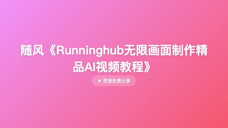 随风《Runninghub无限画面制作精品AI视频教程》