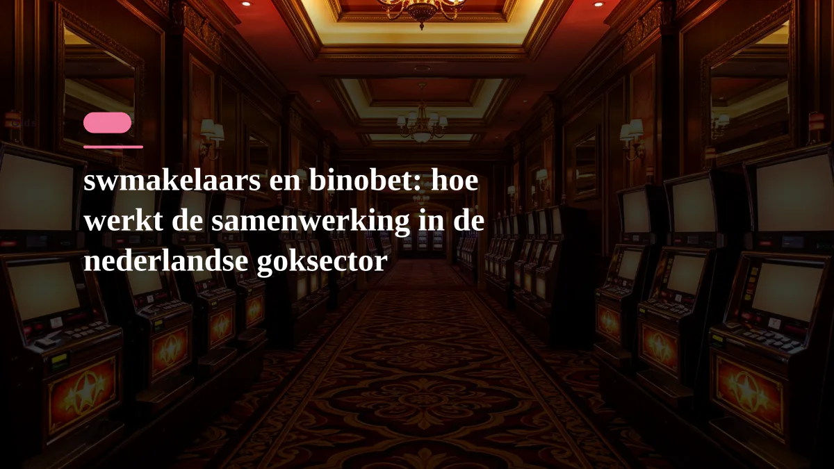 swmakelaars en binobet: hoe werkt de samenwerking in de nederlandse goksector