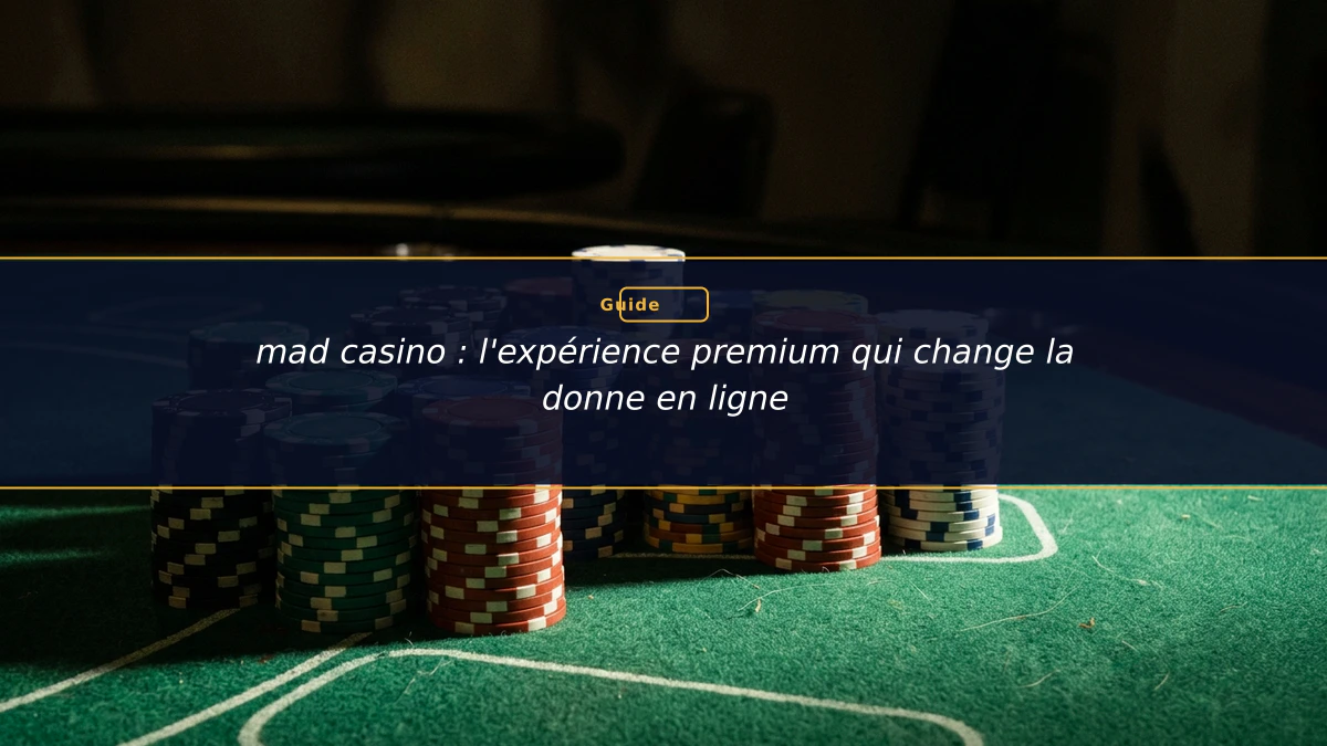 mad casino : l'expérience premium qui change la donne en ligne