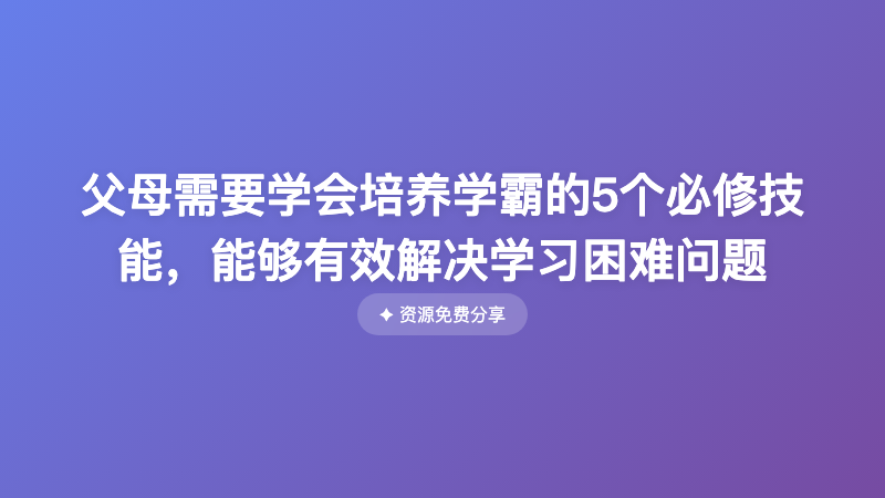 父母需要学会培养学霸的5个必修技能，能够有效解决学习困难问题