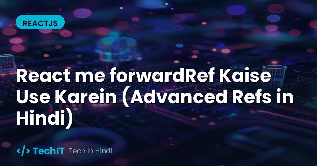 React me forwardRef Kaise Use Karein (Advanced Refs in Hindi)