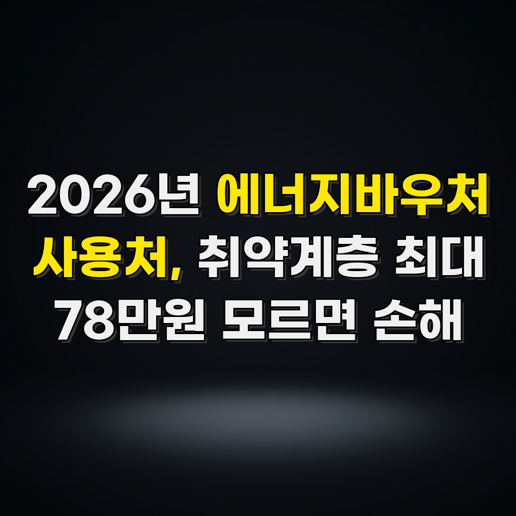 2026년 에너지바우처 사용처, 취약계층 최대 78만원 모르면 손해