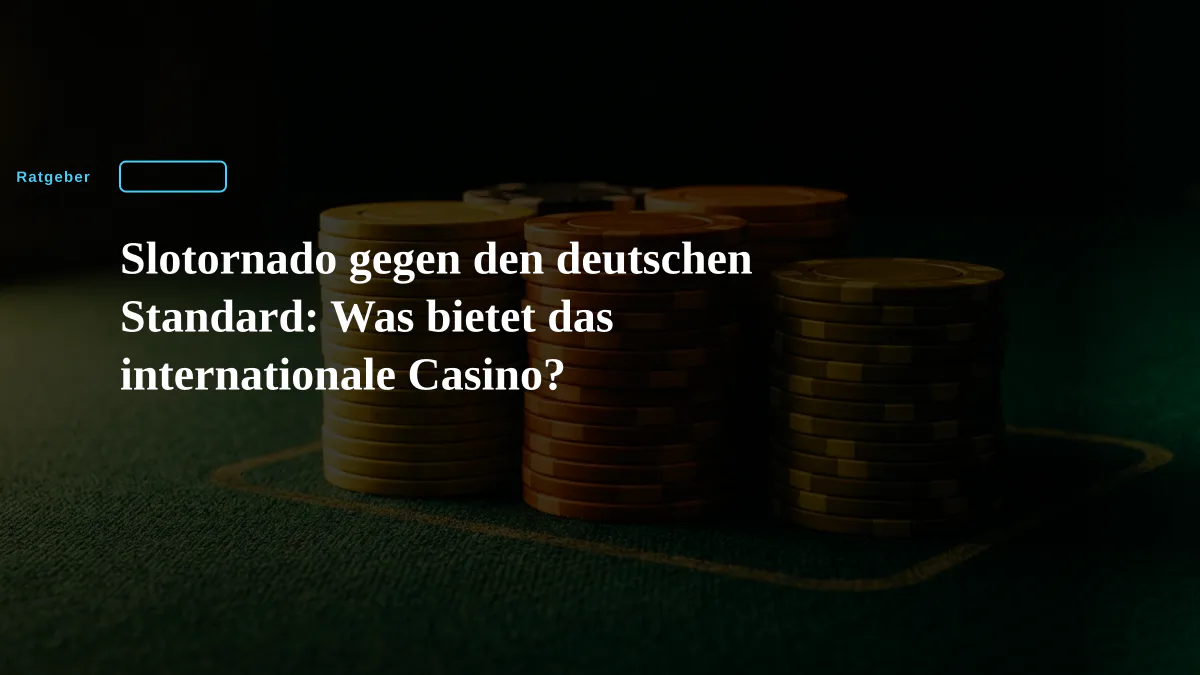 Slotornado gegen den deutschen Standard: Was bietet das internationale Casino?