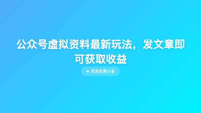 公众号虚拟资料最新玩法，发文章即可获取收益