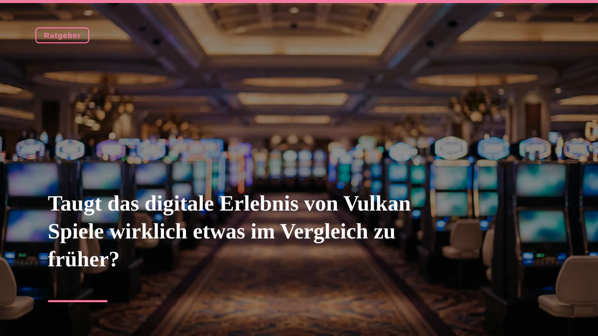 Taugt das digitale Erlebnis von Vulkan Spiele wirklich etwas im Vergleich zu früher?