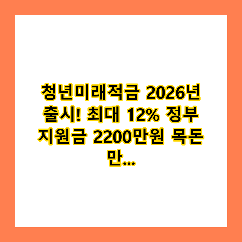 청년미래적금 2026년 출시! 최대 12% 정부 지원금 2200만원 목돈 만들기 (총정리)
