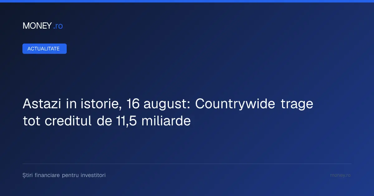 Pe 16 august în istorie: Countrywide accesează întregul credit de 11,5 miliarde