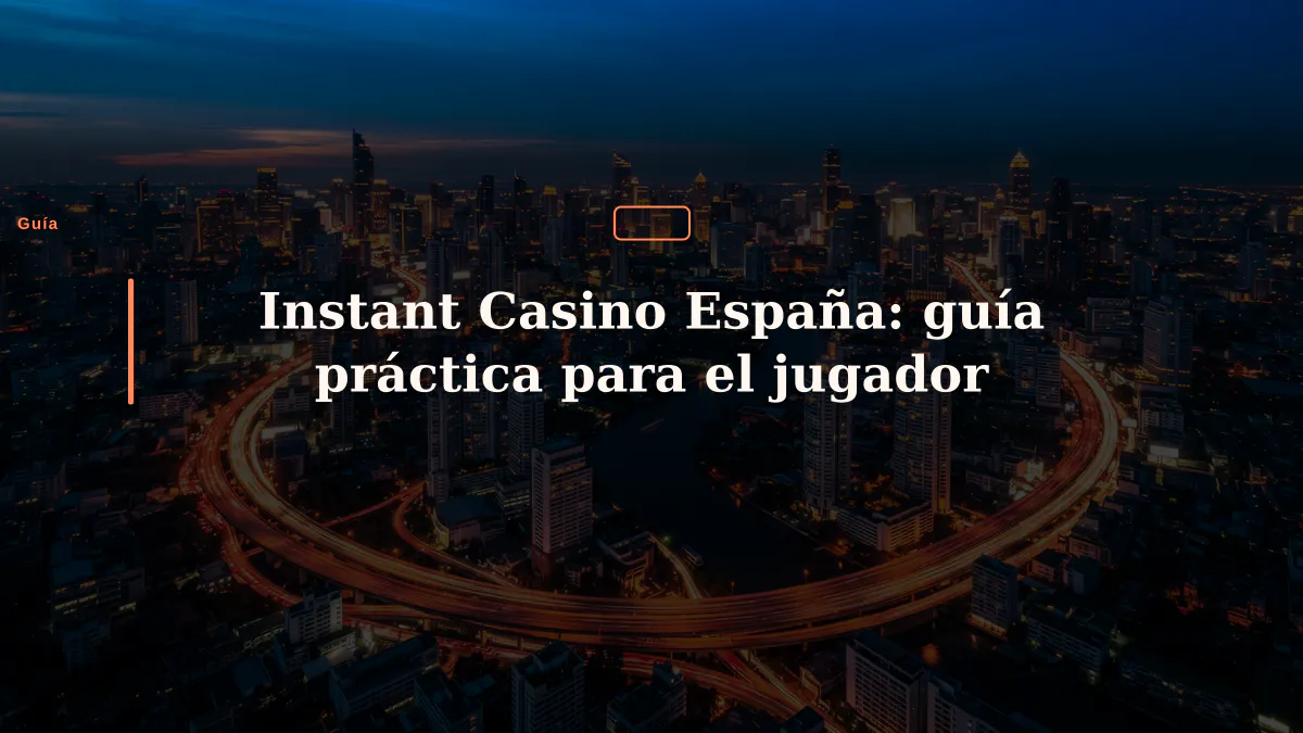 Instant Casino España: guía práctica para el jugador