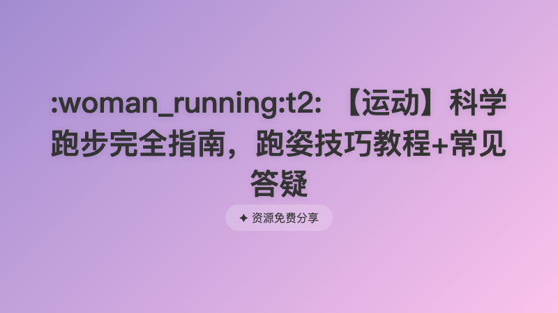 【运动】科学跑步完全指南，跑姿技巧教程+常见答疑