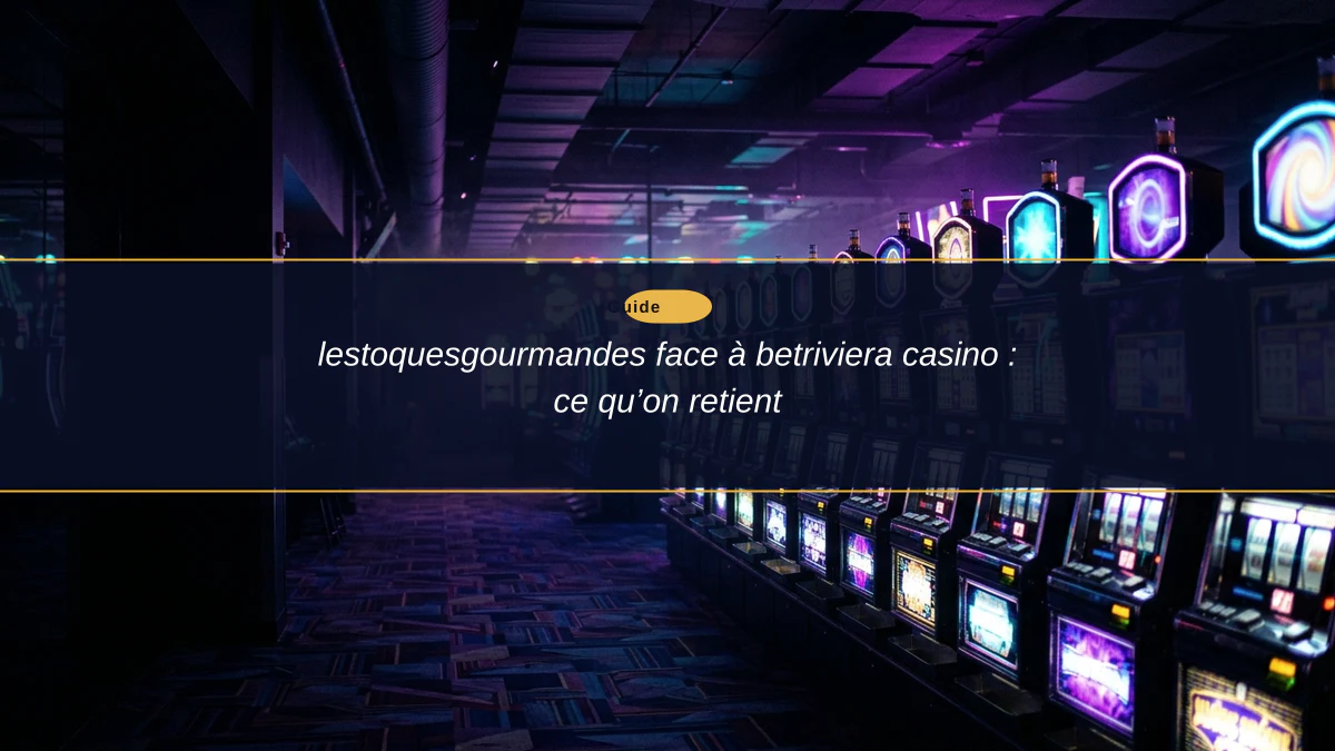 lestoquesgourmandes face à betriviera casino : ce qu’on retient