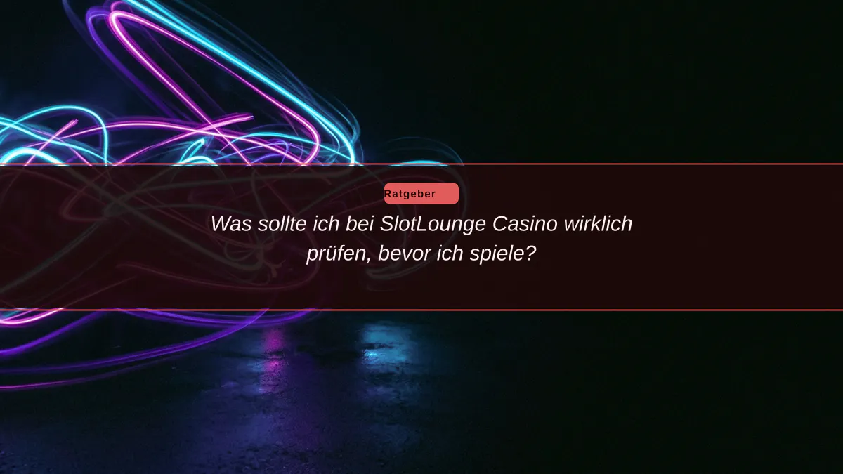 Was sollte ich bei SlotLounge Casino wirklich prüfen, bevor ich spiele?