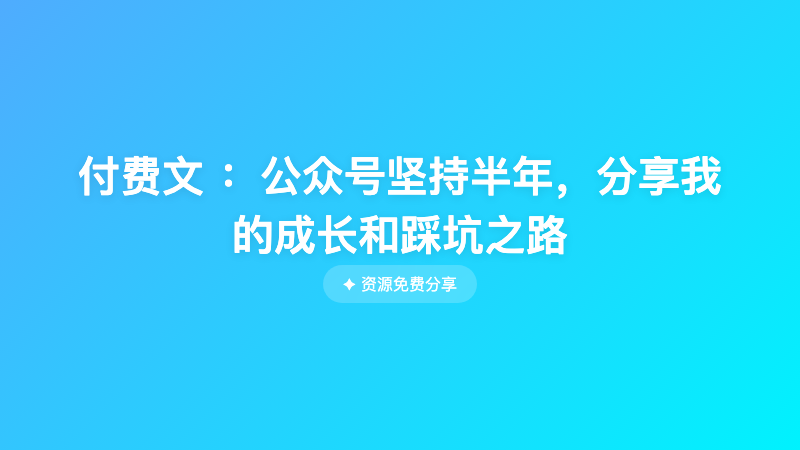 付费文 ：公众号坚持半年，分享我的成长和踩坑之路
