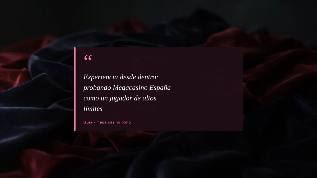 Experiencia desde dentro: probando Megacasino España como un jugador de altos límites