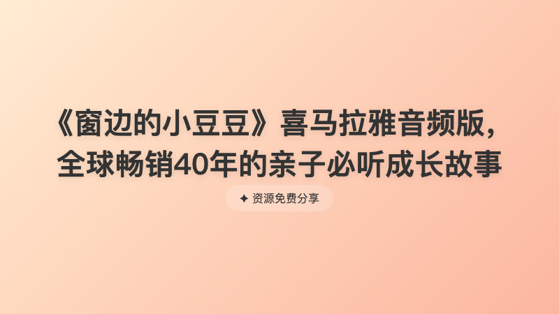 《窗边的小豆豆》喜马拉雅音频版，全球畅销40年的亲子必听成长故事