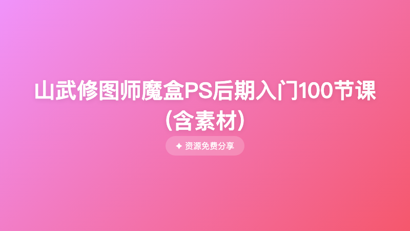 山武修图师魔盒PS后期入门100节课 (含素材)