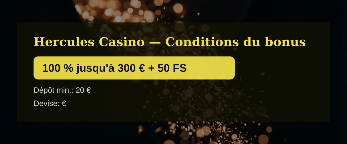 Hercules Casino — Conditions du bonus: 100 % jusqu'à 300 € + 50 FS Hercules Casino — Conditions du bonus: 100 % jusqu'à 300 € + 50 FS