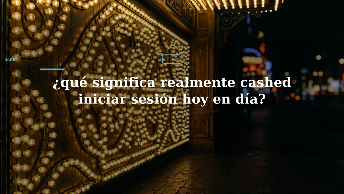 ¿qué significa realmente cashed iniciar sesión hoy en día?
