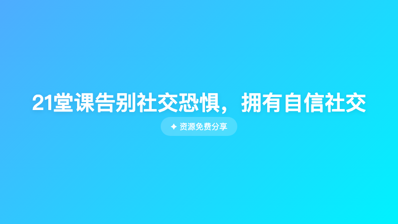 21堂课告别社交恐惧，拥有自信社交