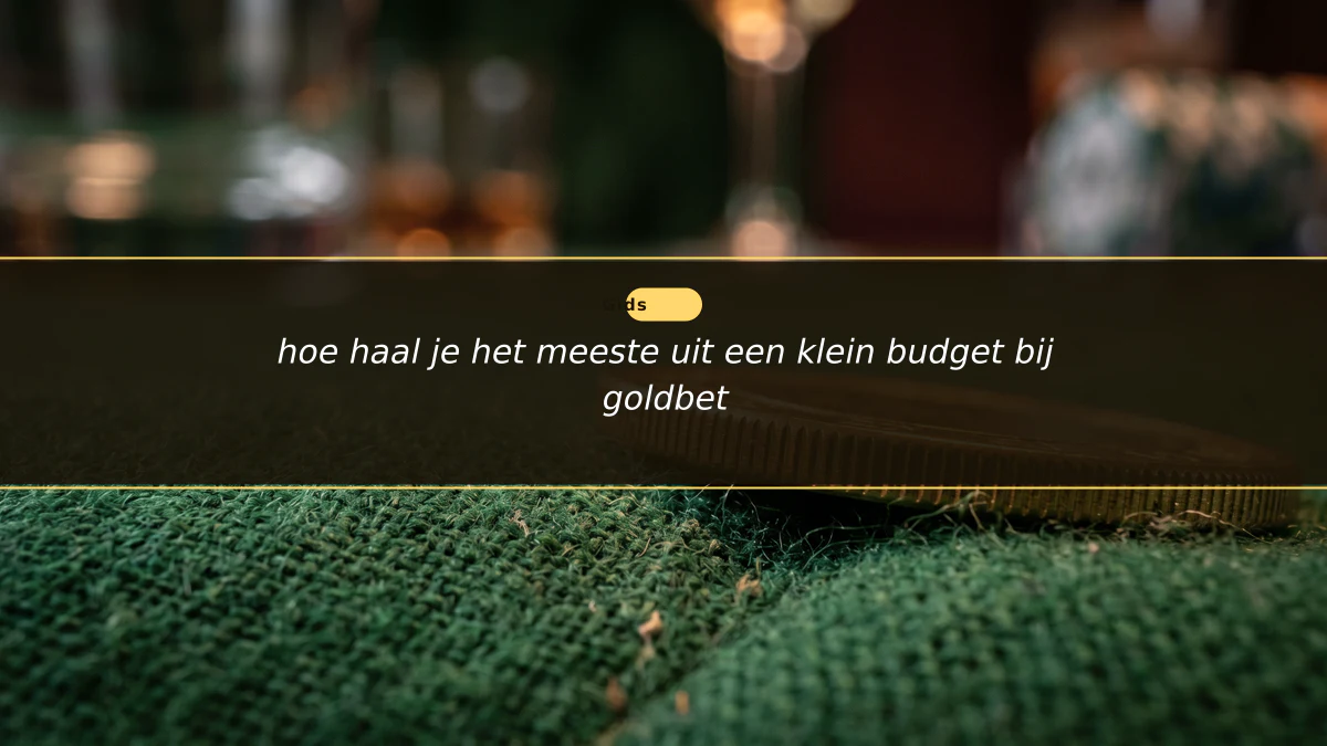 hoe haal je het meeste uit een klein budget bij goldbet