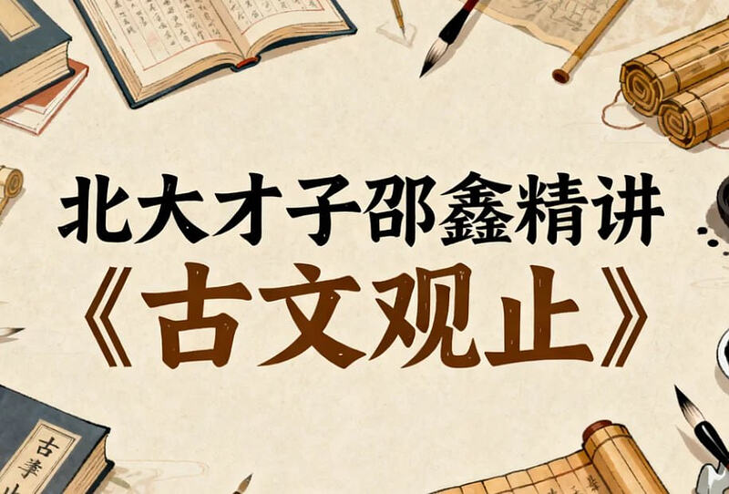 北大才子邵鑫精讲《古文观止》，轻松读懂古文大智慧