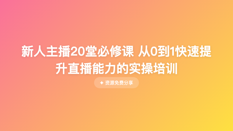 新人主播20堂必修课 从0到1快速提升直播能力的实操培训