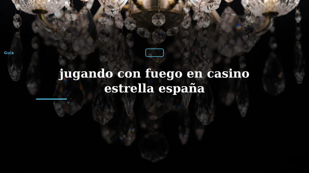 jugando con fuego en casino estrella españa