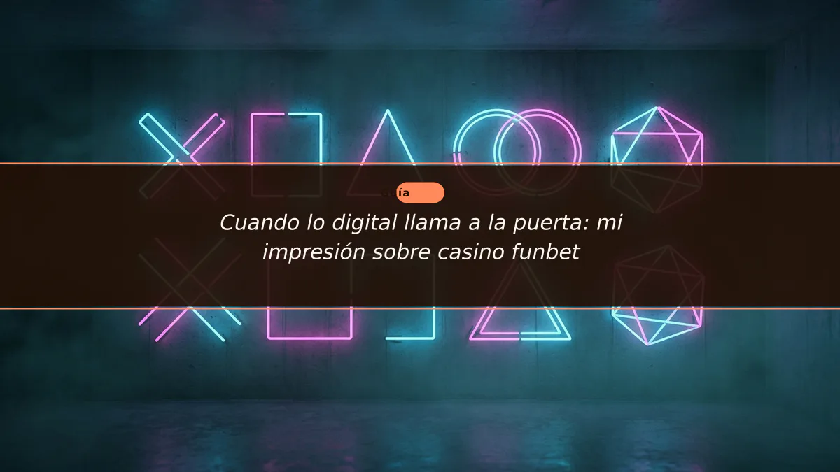Cuando lo digital llama a la puerta: mi impresión sobre casino funbet