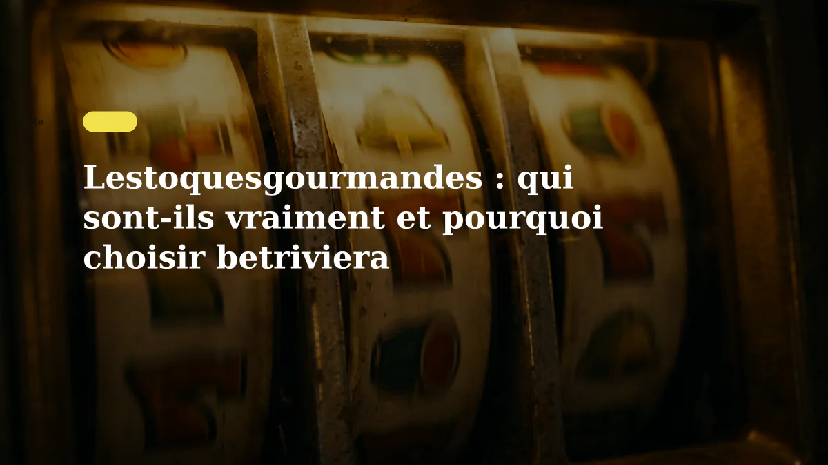 Lestoquesgourmandes : qui sont-ils vraiment et pourquoi choisir betriviera