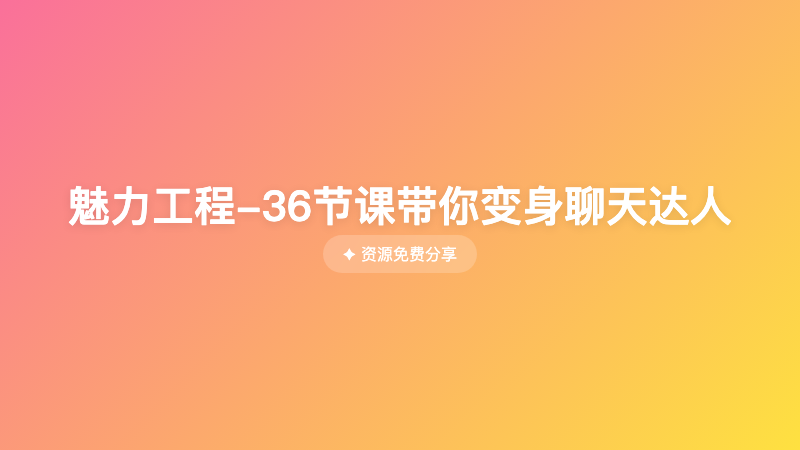 魅力工程-36节课带你变身聊天达人