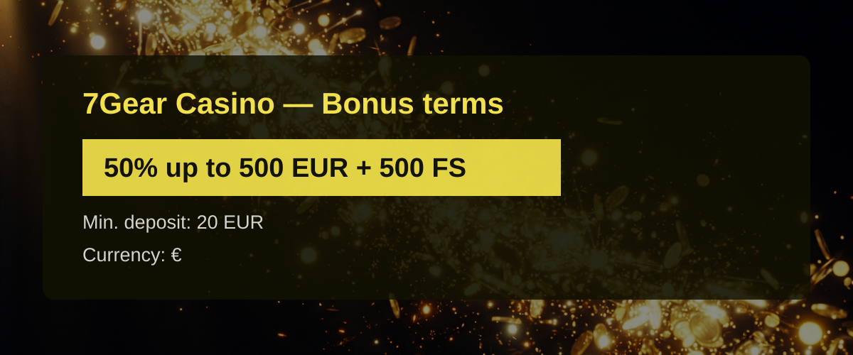 7Gear Casino — Bonus terms: 50% up to 500 EUR + 500 FS 7Gear Casino — Bonus terms: 50% up to 500 EUR + 500 FS