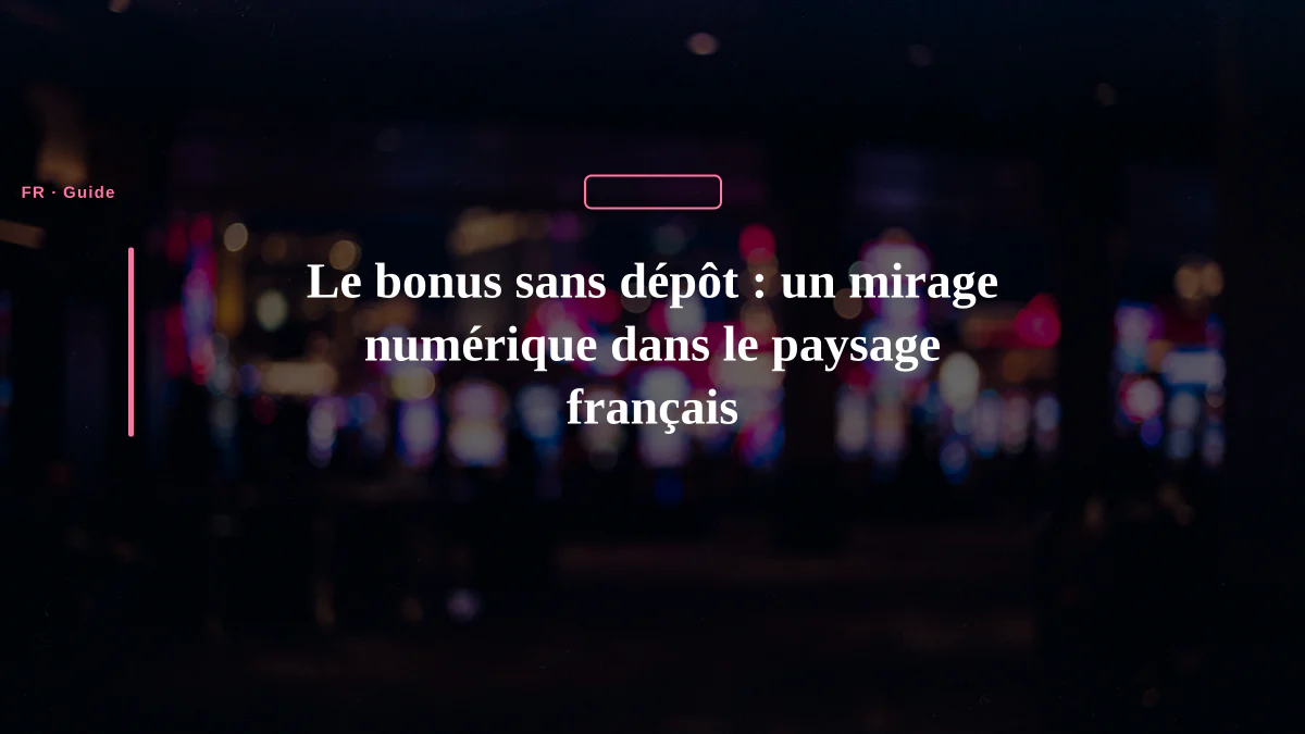 Le bonus sans dépôt : un mirage numérique dans le paysage français