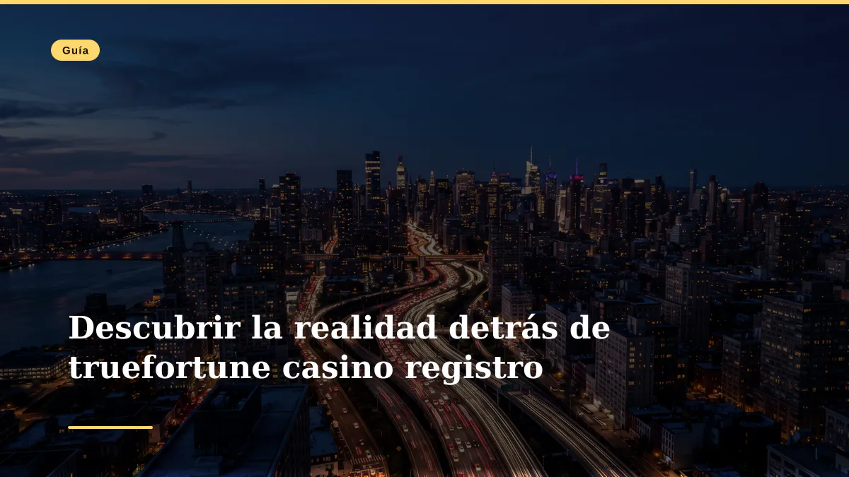 Descubrir la realidad detrás de truefortune casino registro