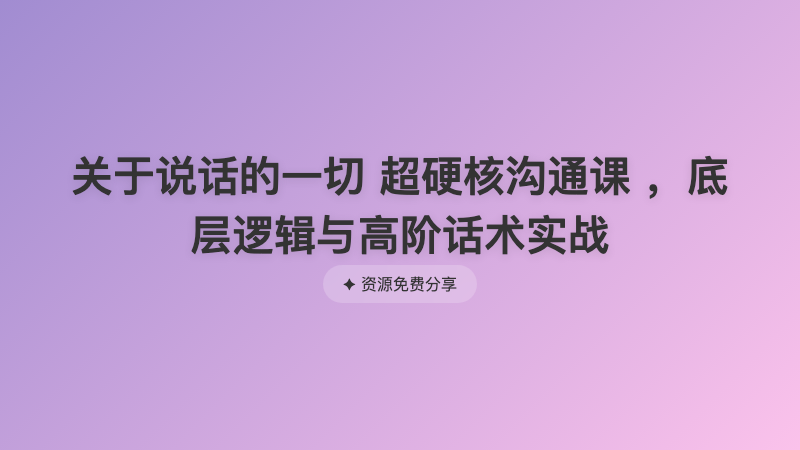 关于说话的一切 超硬核沟通课 ，底层逻辑与高阶话术实战