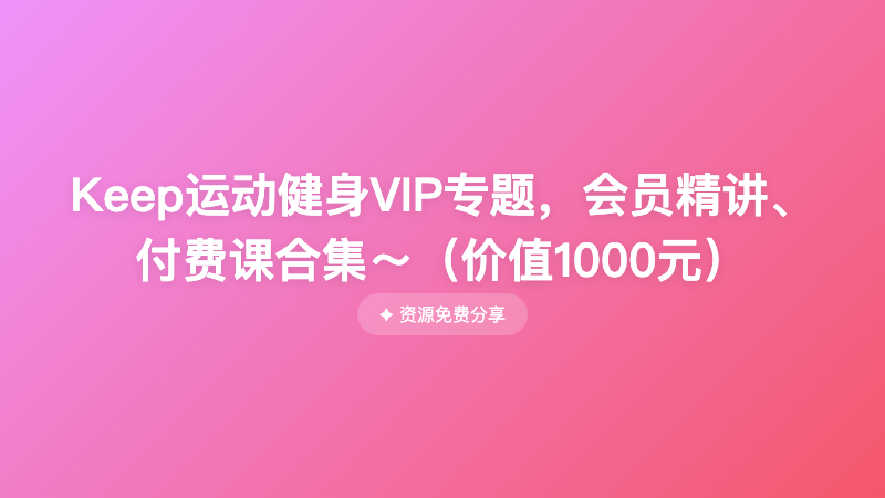 Keep运动健身VIP专题，会员精讲、付费课合集～（价值1000元）