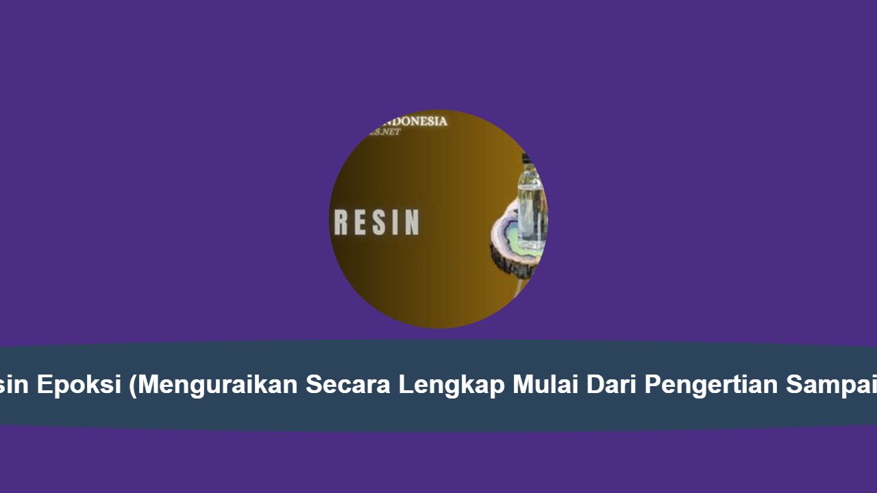 Senyawa Resin Epoksi (Menguraikan Secara Lengkap Mulai Dari Pengertian Sampai Manfaatnya)