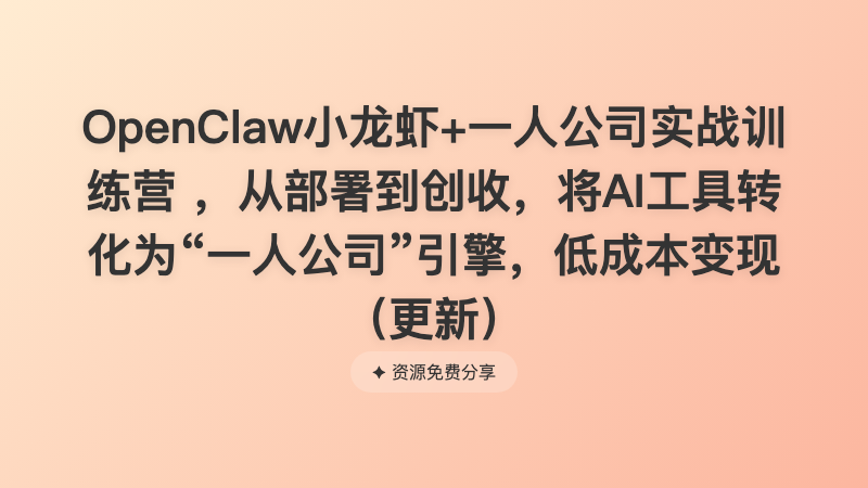OpenClaw小龙虾+一人公司实战训练营 ，从部署到创收，将AI工具转化为“一人公司”引擎，低成本变现（更新）