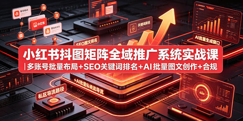 小红书抖图矩阵全域推广系统实战课 多账号批量布局+SEO关键词排名+AI批量图文创作+合规私域导流完整落地教程