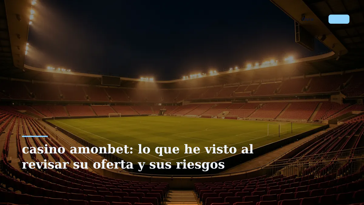 casino amonbet: lo que he visto al revisar su oferta y sus riesgos