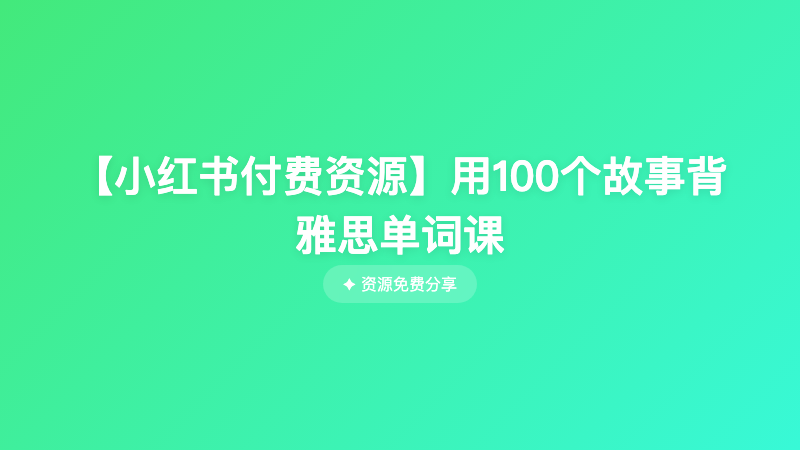 【小红书付费资源】用100个故事背雅思单词课
