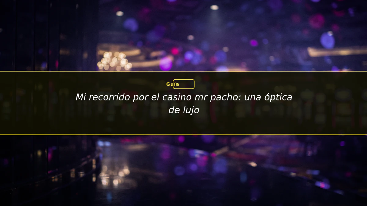 Mi recorrido por el casino mr pacho: una óptica de lujo