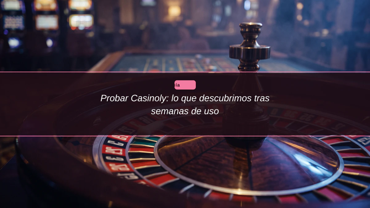 Probar Casinoly: lo que descubrimos tras semanas de uso