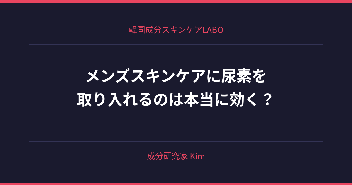 メンズスキンケアに尿素を取り入れる - 韓国成分スキンケアLABO