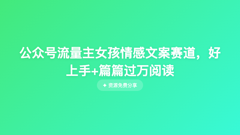 公众号流量主女孩情感文案赛道，好上手+篇篇过万阅读