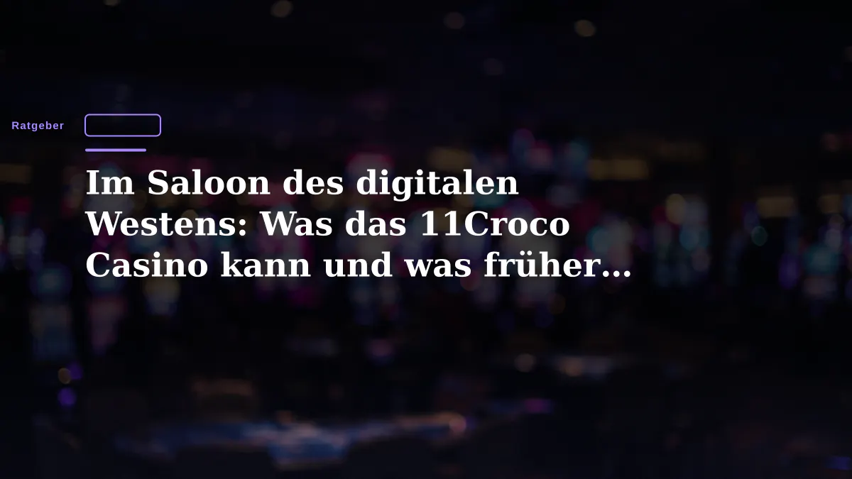 Im Saloon des digitalen Westens: Was das 11Croco Casino kann und was früher anders war