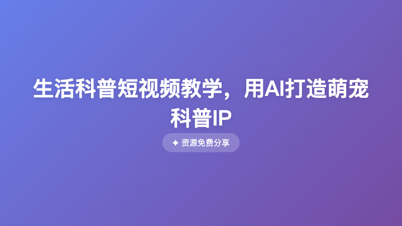 生活科普短视频教学，用AI打造萌宠科普IP